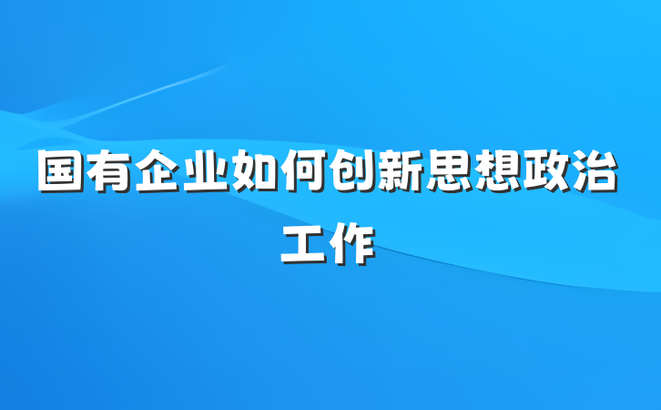 国有企业如何创新思想政治工作