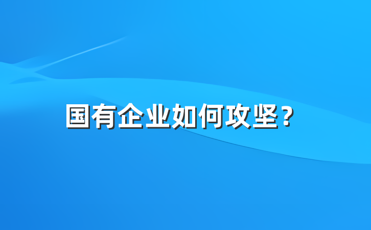 国有企业如何攻坚？