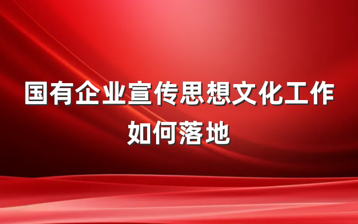国有企业宣传思想文化工作如何落地