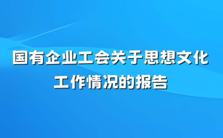 国有企业工会关于思想文化工作情况的报告