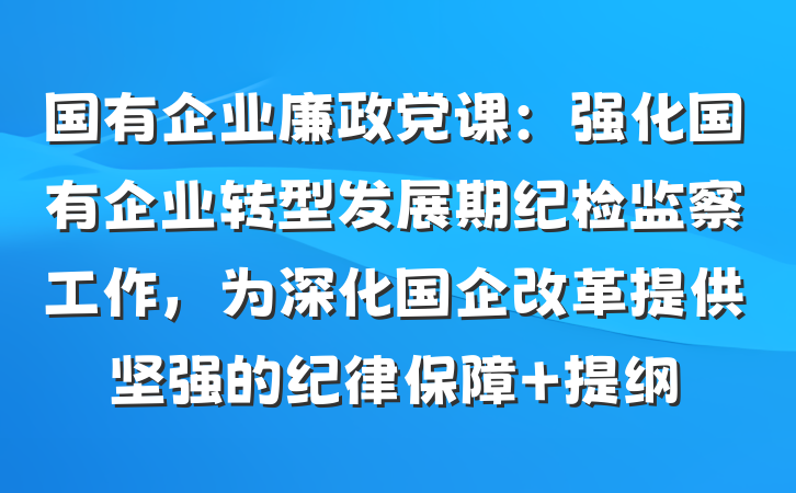 国有企业廉政党课：强化国有企业转型发展期纪检监察工作，为深化国企改革提供坚强的纪律保障 提纲