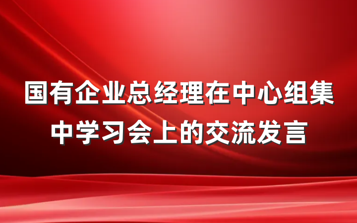 国有企业总经理在中心组集中学习会上的交流发言
