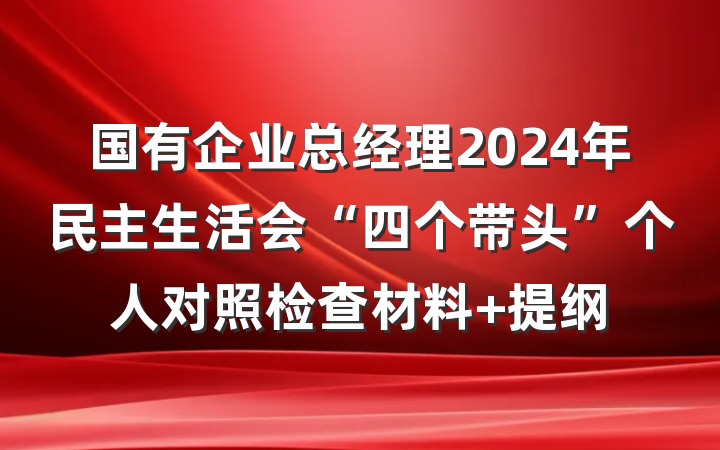 国有企业总经理2024年民主生活会“四个带头”个人对照检查材料 提纲