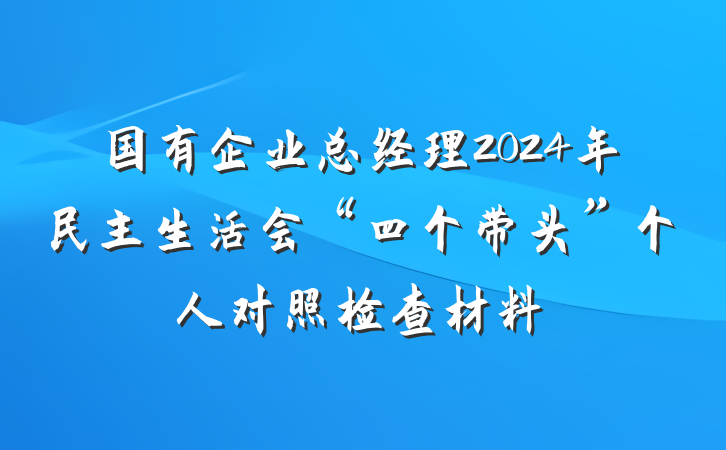 国有企业总经理2024年民主生活会“四个带头”个人对照检查材料