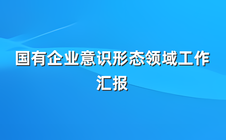 国有企业意识形态领域工作汇报