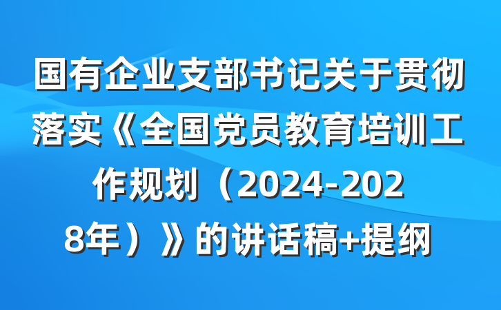 国有企业支部书记关于贯彻落实《全国党员教育培训工作规划（2024-2028年）》的讲话稿 提纲