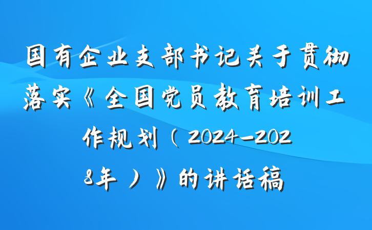 国有企业支部书记关于贯彻落实《全国党员教育培训工作规划（2024-2028年）》的讲话稿