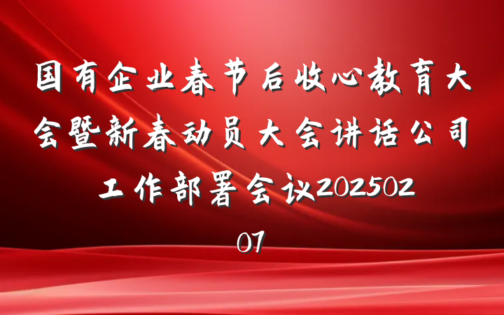 国有企业春节后收心教育大会暨新春动员大会讲话公司工作部署会议20250207