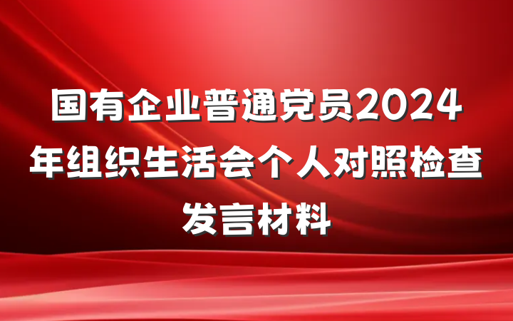 国有企业普通党员2024年组织生活会个人对照检查发言材料