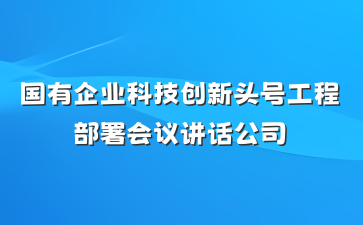 国有企业科技创新头号工程部署会议讲话公司