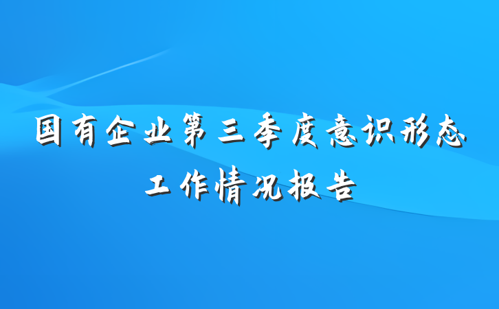 国有企业第三季度意识形态工作情况报告