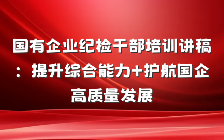国有企业纪检干部培训讲稿：提升综合能力 护航国企高质量发展