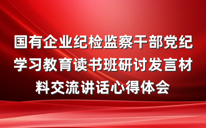 国有企业纪检监察干部党纪学习教育读书班研讨发言材料交流讲话心得体会
