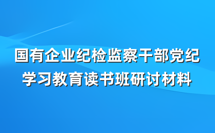 国有企业纪检监察干部党纪学习教育读书班研讨材料