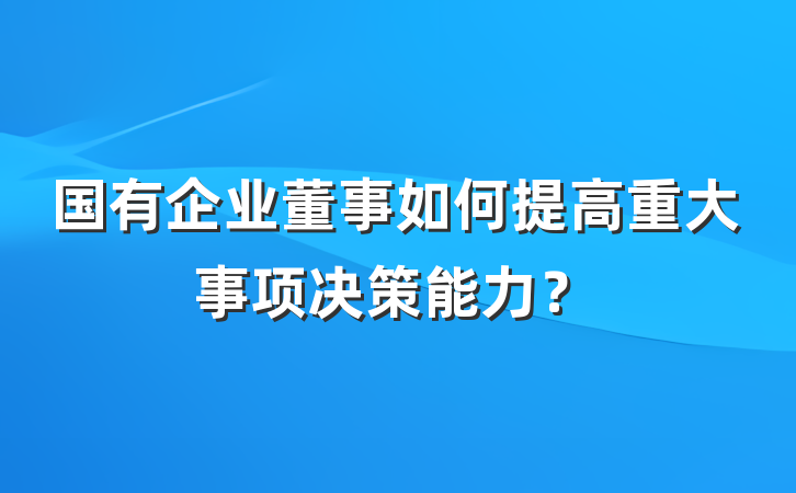 国有企业董事如何提高重大事项决策能力？