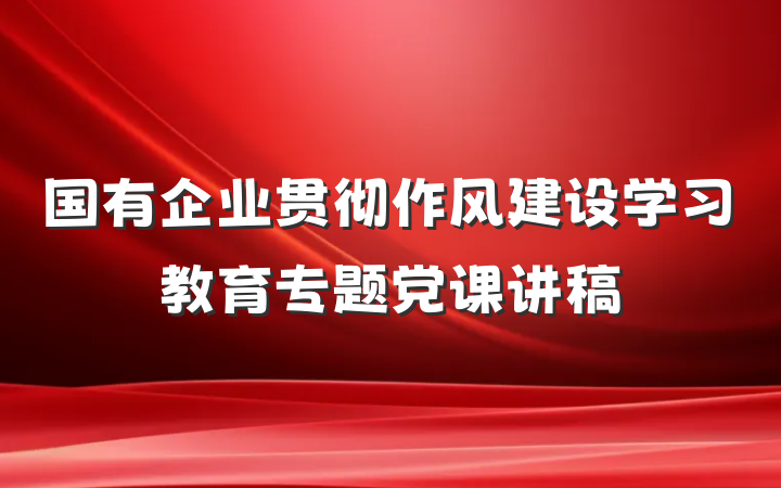 国有企业贯彻作风建设学习教育专题党课讲稿