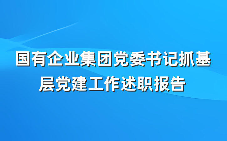 国有企业集团党委书记抓基层党建工作述职报告