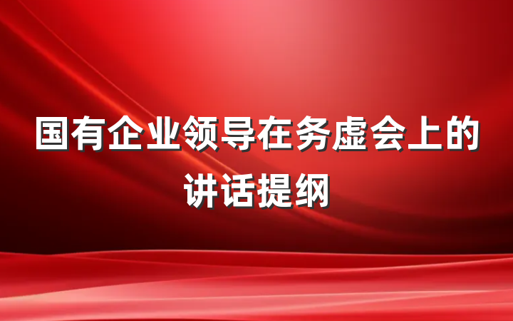 国有企业领导在务虚会上的讲话提纲