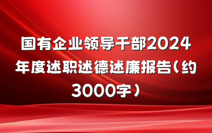 国有企业领导干部2024年度述职述德述廉报告（约3000字）