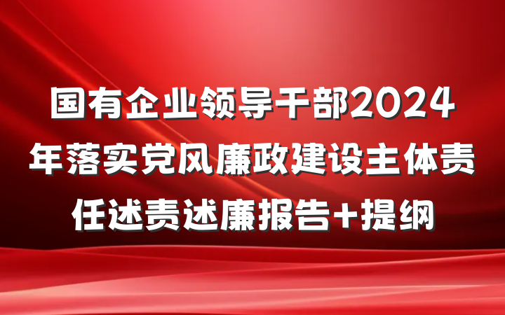 国有企业领导干部2024年落实党风廉政建设主体责任述责述廉报告 提纲