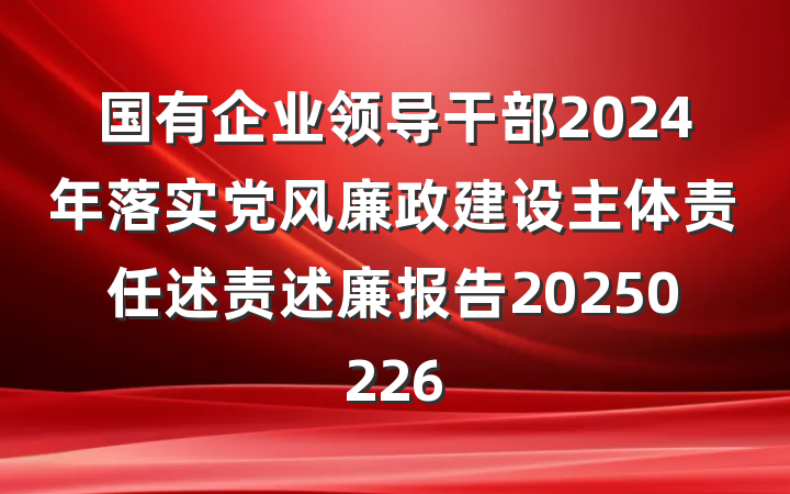 国有企业领导干部2024年落实党风廉政建设主体责任述责述廉报告20250226