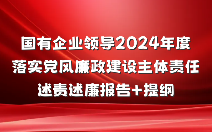 国有企业领导2024年度落实党风廉政建设主体责任述责述廉报告 提纲