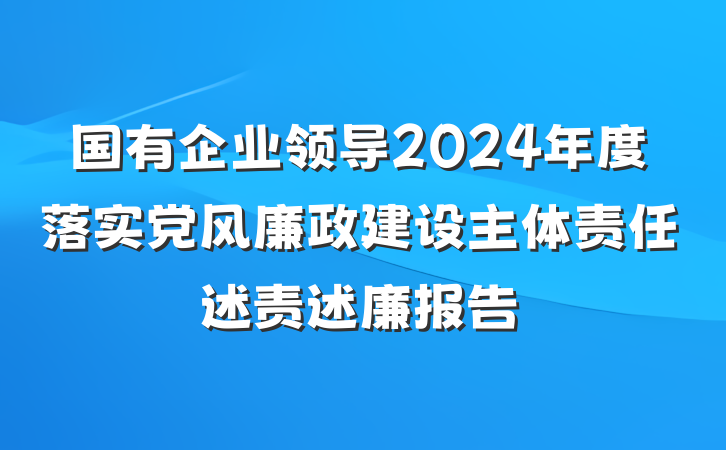 国有企业领导2024年度落实党风廉政建设主体责任述责述廉报告