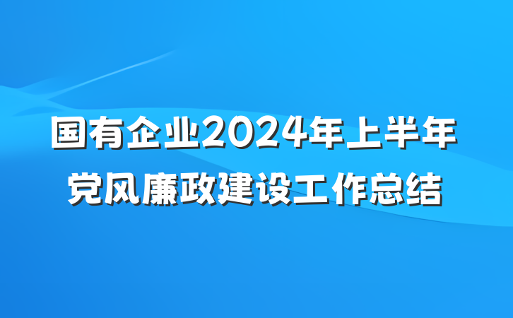 国有企业2024年上半年党风廉政建设工作总结