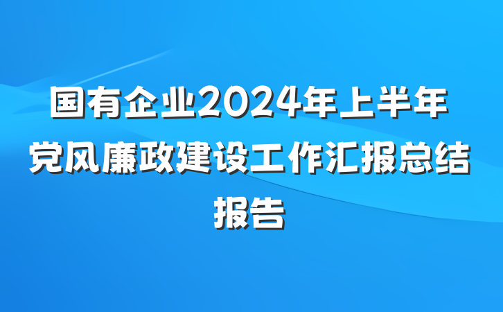 国有企业2024年上半年党风廉政建设工作汇报总结报告