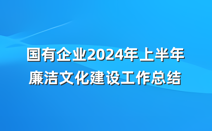 国有企业2024年上半年廉洁文化建设工作总结