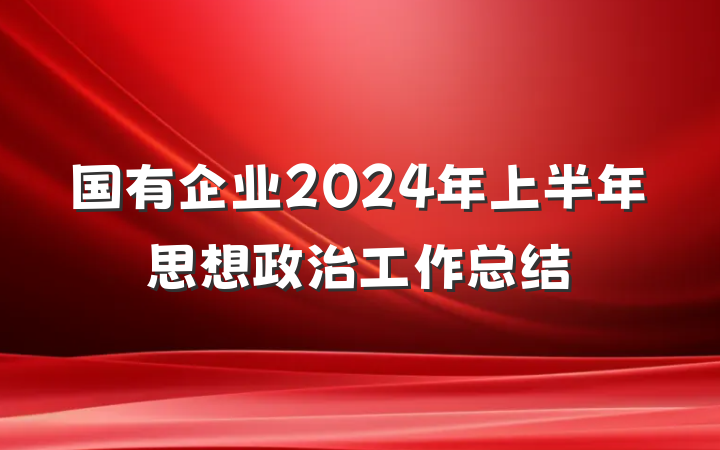国有企业2024年上半年思想政治工作总结