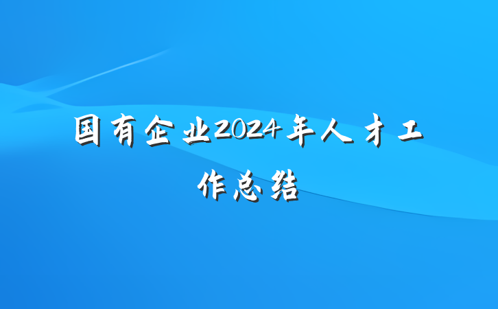 国有企业2024年人才工作总结