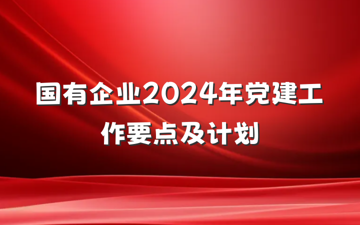 国有企业2024年党建工作要点及计划