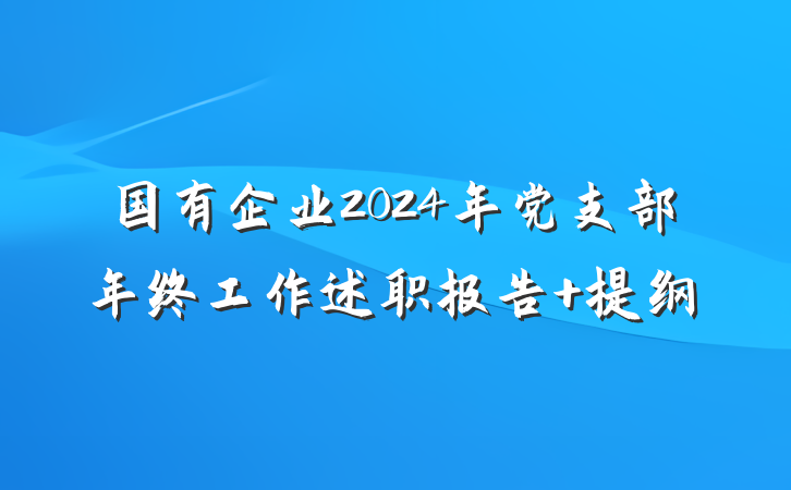 国有企业2024年党支部年终工作述职报告 提纲