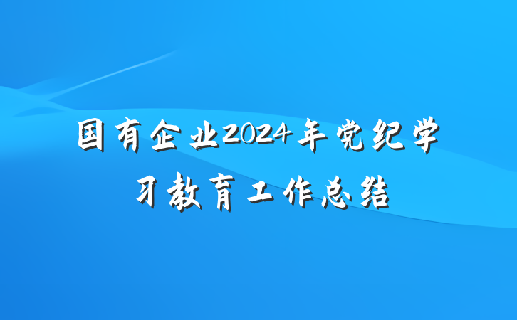 国有企业2024年党纪学习教育工作总结
