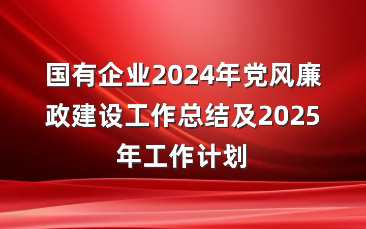 国有企业2024年党风廉政建设工作总结及2025年工作计划