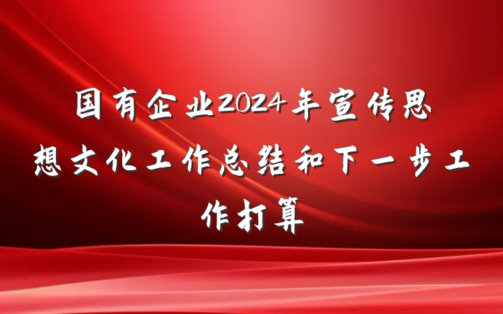 国有企业2024年宣传思想文化工作总结和下一步工作打算