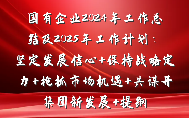 国有企业2024年工作总结及2025年工作计划：坚定发展信心 保持战略定力 抢抓市场机遇 共谋开集团新发展 提纲