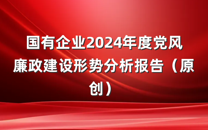 国有企业2024年度党风廉政建设形势分析报告(原创)
