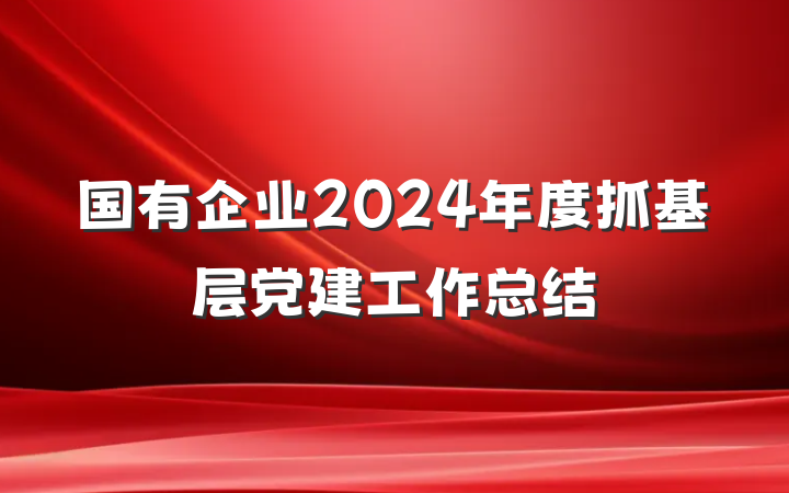 国有企业2024年度抓基层党建工作总结