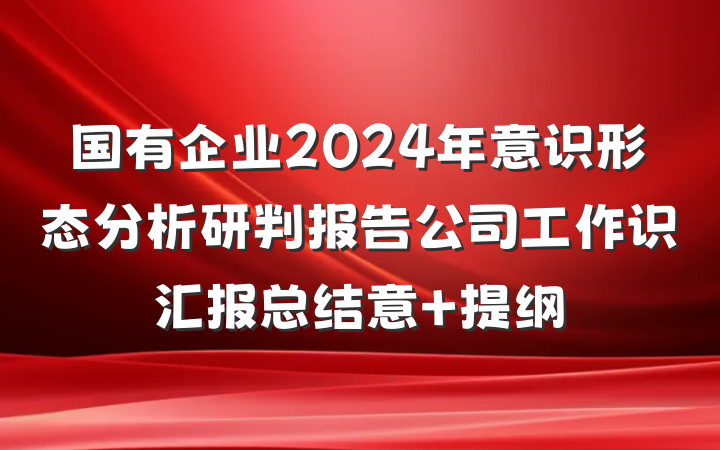 国有企业2024年意识形态分析研判报告公司工作识汇报总结意 提纲
