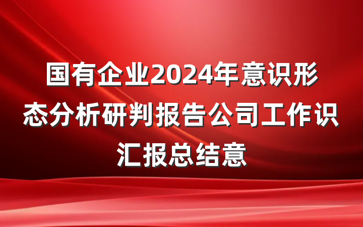 国有企业2024年意识形态分析研判报告公司工作识汇报总结意