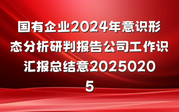 国有企业2024年意识形态分析研判报告公司工作识汇报总结意20250205