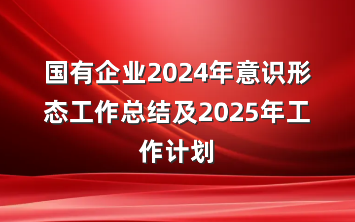 国有企业2024年意识形态工作总结及2025年工作计划