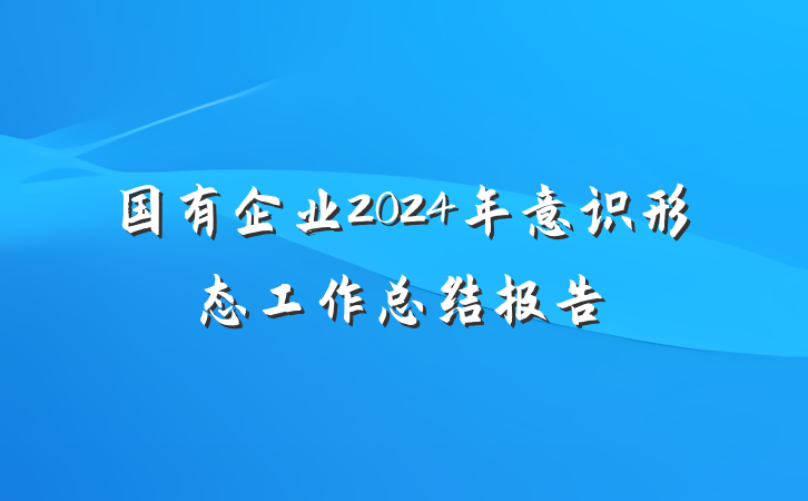 国有企业2024年意识形态工作总结报告