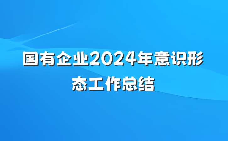 国有企业2024年意识形态工作总结