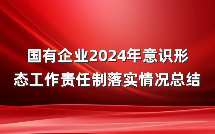 国有企业2024年意识形态工作责任制落实情况总结