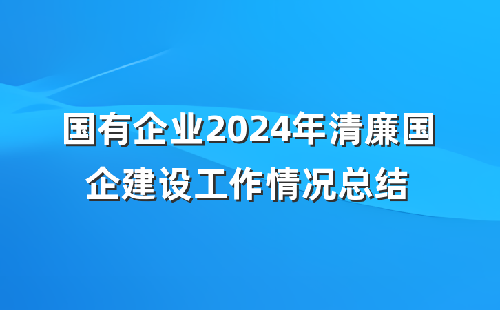 国有企业2024年清廉国企建设工作情况总结