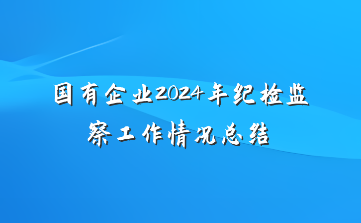 国有企业2024年纪检监察工作情况总结