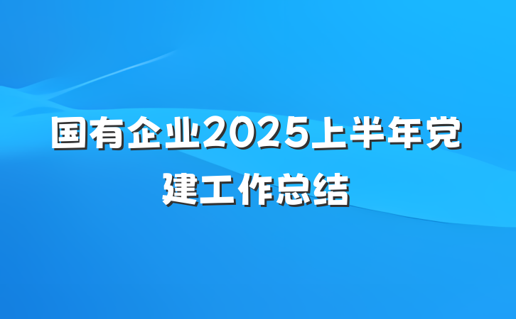 国有企业2025上半年党建工作总结